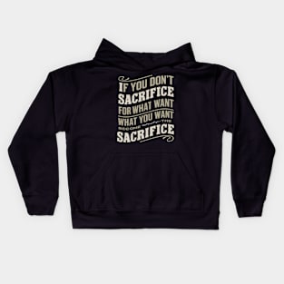 if you don't sacrifice for what you want what you want become the sacrifice Kids Hoodie